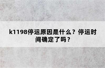 k1198停运原因是什么？停运时间确定了吗？