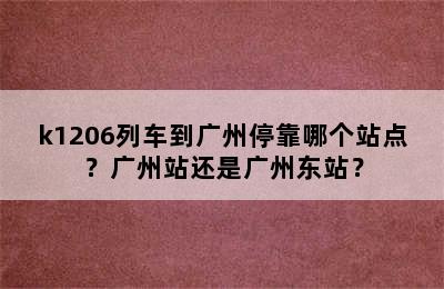 k1206列车到广州停靠哪个站点？广州站还是广州东站？