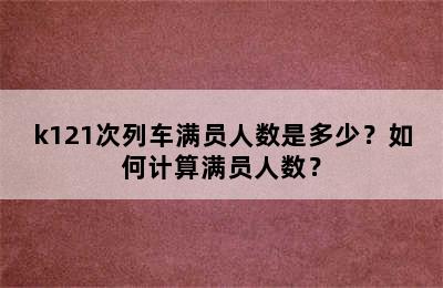 k121次列车满员人数是多少？如何计算满员人数？