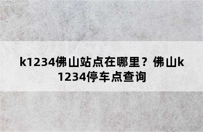 k1234佛山站点在哪里？佛山k1234停车点查询