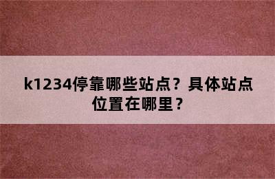 k1234停靠哪些站点？具体站点位置在哪里？