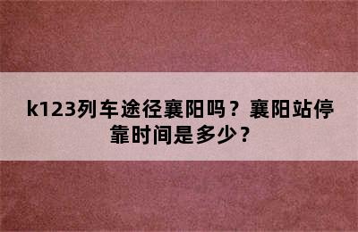 k123列车途径襄阳吗？襄阳站停靠时间是多少？