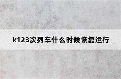k123次列车什么时候恢复运行