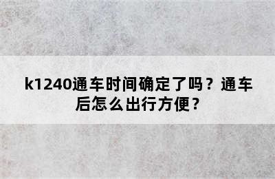 k1240通车时间确定了吗？通车后怎么出行方便？
