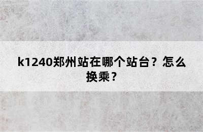 k1240郑州站在哪个站台？怎么换乘？