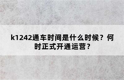 k1242通车时间是什么时候？何时正式开通运营？