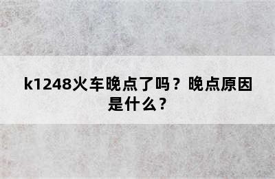 k1248火车晚点了吗？晚点原因是什么？