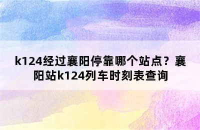 k124经过襄阳停靠哪个站点？襄阳站k124列车时刻表查询
