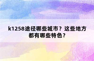 k1258途径哪些城市？这些地方都有哪些特色？