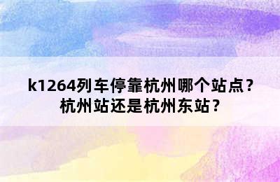 k1264列车停靠杭州哪个站点？杭州站还是杭州东站？