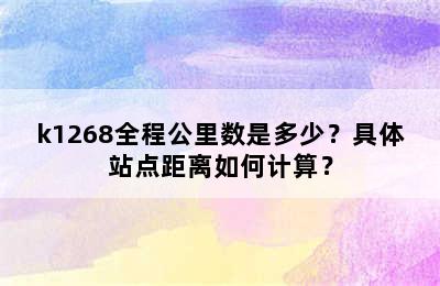 k1268全程公里数是多少？具体站点距离如何计算？