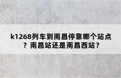 k1268列车到南昌停靠哪个站点？南昌站还是南昌西站？