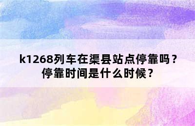 k1268列车在渠县站点停靠吗？停靠时间是什么时候？