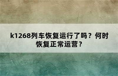 k1268列车恢复运行了吗？何时恢复正常运营？