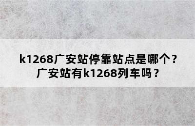 k1268广安站停靠站点是哪个？广安站有k1268列车吗？