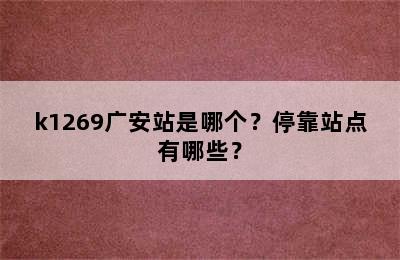 k1269广安站是哪个？停靠站点有哪些？