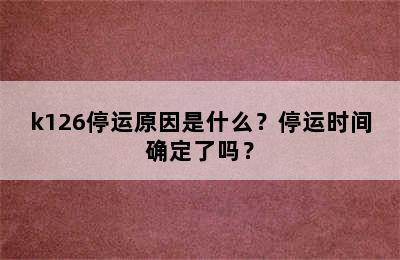 k126停运原因是什么？停运时间确定了吗？