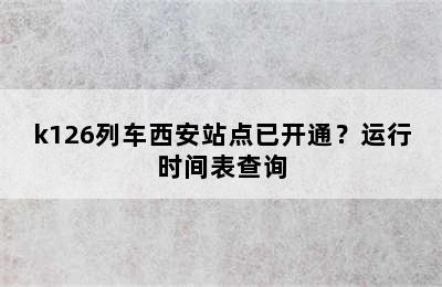 k126列车西安站点已开通？运行时间表查询