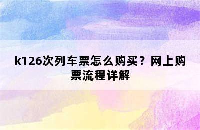 k126次列车票怎么购买？网上购票流程详解