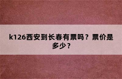 k126西安到长春有票吗？票价是多少？