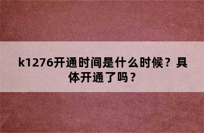 k1276开通时间是什么时候？具体开通了吗？