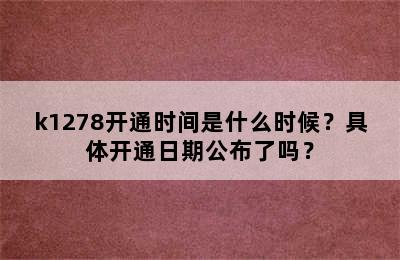 k1278开通时间是什么时候？具体开通日期公布了吗？