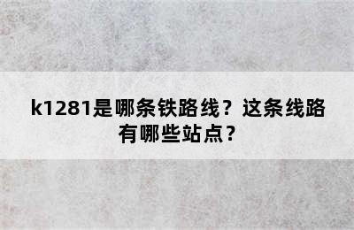 k1281是哪条铁路线？这条线路有哪些站点？