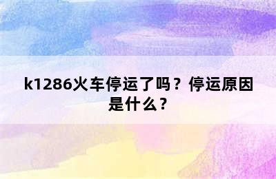 k1286火车停运了吗？停运原因是什么？