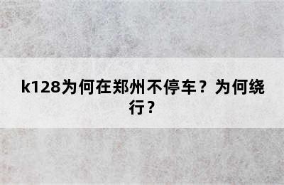 k128为何在郑州不停车？为何绕行？
