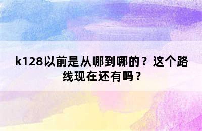 k128以前是从哪到哪的？这个路线现在还有吗？