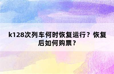 k128次列车何时恢复运行？恢复后如何购票？
