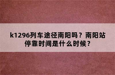 k1296列车途径南阳吗？南阳站停靠时间是什么时候？