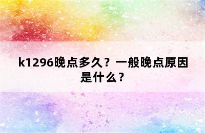 k1296晚点多久？一般晚点原因是什么？