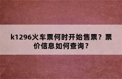 k1296火车票何时开始售票？票价信息如何查询？