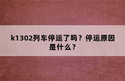 k1302列车停运了吗？停运原因是什么？