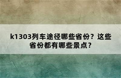 k1303列车途径哪些省份？这些省份都有哪些景点？