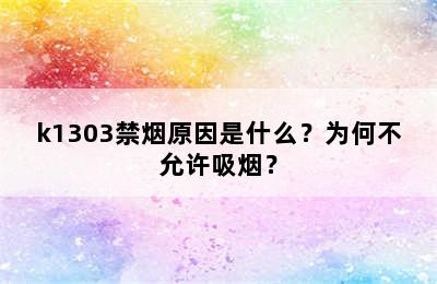 k1303禁烟原因是什么？为何不允许吸烟？