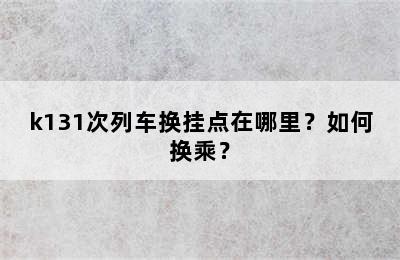 k131次列车换挂点在哪里？如何换乘？