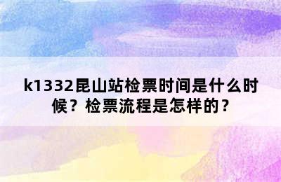 k1332昆山站检票时间是什么时候？检票流程是怎样的？