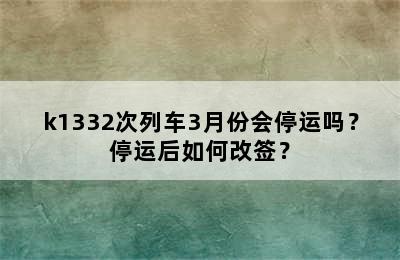 k1332次列车3月份会停运吗？停运后如何改签？