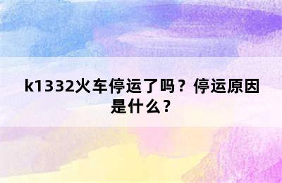 k1332火车停运了吗？停运原因是什么？