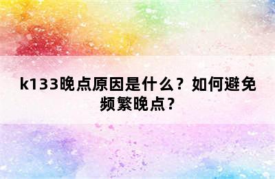 k133晚点原因是什么？如何避免频繁晚点？