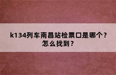 k134列车南昌站检票口是哪个？怎么找到？