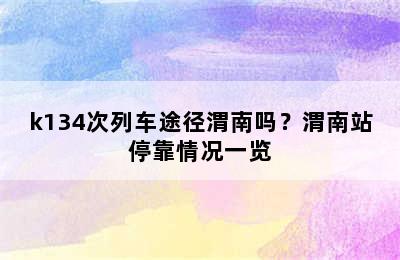 k134次列车途径渭南吗？渭南站停靠情况一览