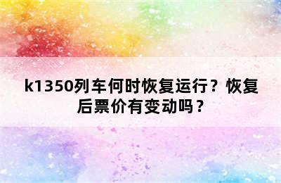 k1350列车何时恢复运行？恢复后票价有变动吗？
