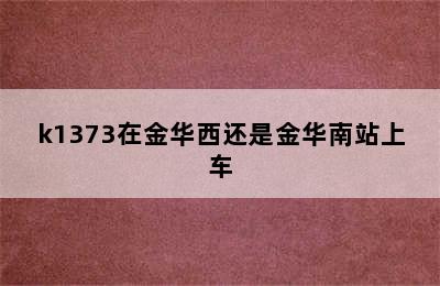 k1373在金华西还是金华南站上车