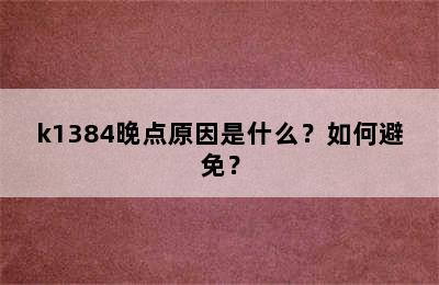 k1384晚点原因是什么？如何避免？