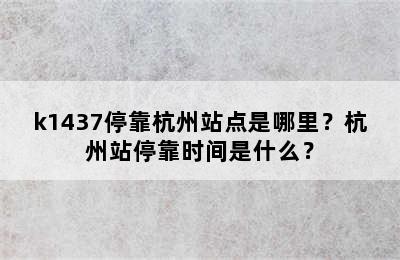 k1437停靠杭州站点是哪里？杭州站停靠时间是什么？