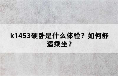k1453硬卧是什么体验？如何舒适乘坐？