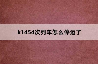 k1454次列车怎么停运了